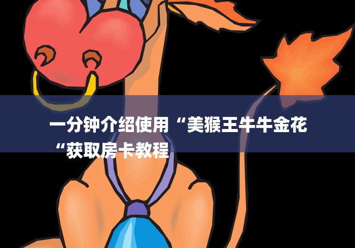 一分钟介绍使用“美猴王牛牛金花
“获取房卡教程 一分钟介绍使用“美猴王牛牛金花
“获取房卡教程