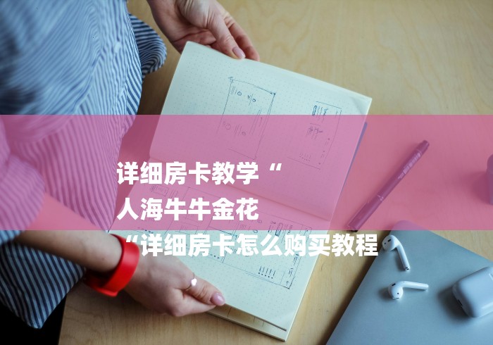 详细房卡教学“
人海牛牛金花
“详细房卡怎么购买教程
