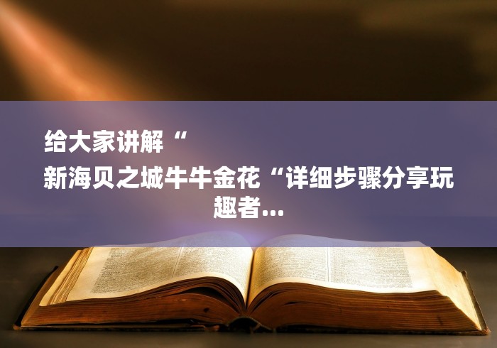 给大家讲解“
新海贝之城牛牛金花“详细步骤分享玩趣者...