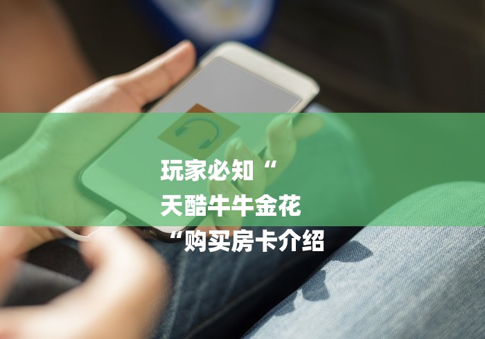 玩家必知“
天酷牛牛金花
“购买房卡介绍