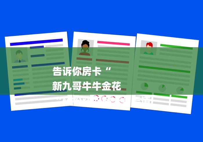 告诉你房卡“
新九哥牛牛金花
“轻松获取房卡全渠道