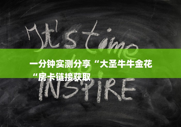 一分钟实测分享“大圣牛牛金花
“房卡链接获取