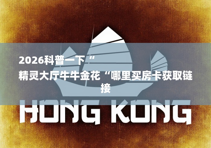 2026科普一下“
精灵大厅牛牛金花“哪里买房卡获取链接