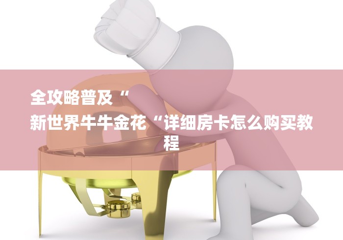 全攻略普及“
新世界牛牛金花“详细房卡怎么购买教程