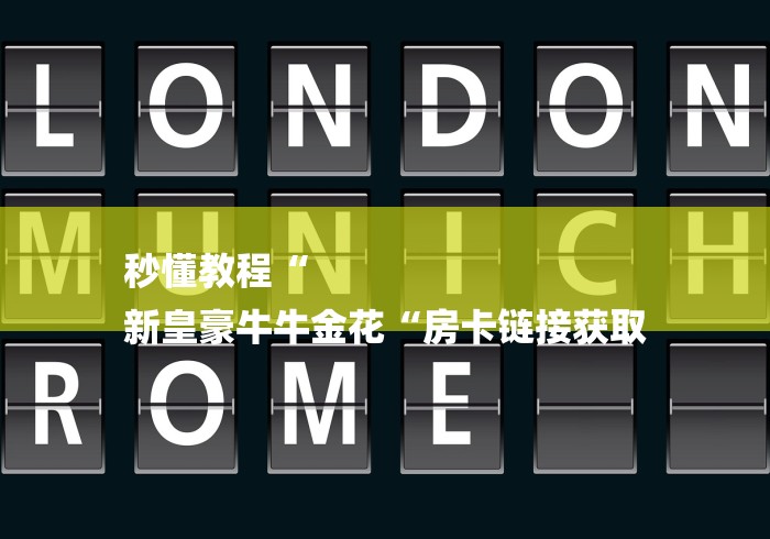 秒懂教程“
新皇豪牛牛金花“房卡链接获取 秒懂教程“
新皇豪牛牛金花“房卡链接获取