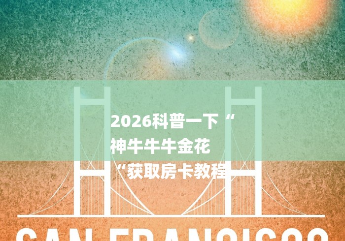 2026科普一下“
神牛牛牛金花
“获取房卡教程