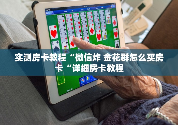 实测房卡教程“微信炸 金花群怎么买房卡“详细房卡教程