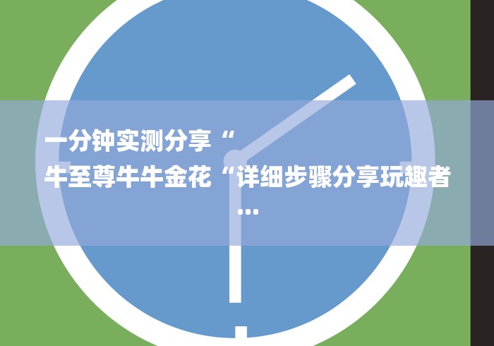 一分钟实测分享“
牛至尊牛牛金花“详细步骤分享玩趣者...