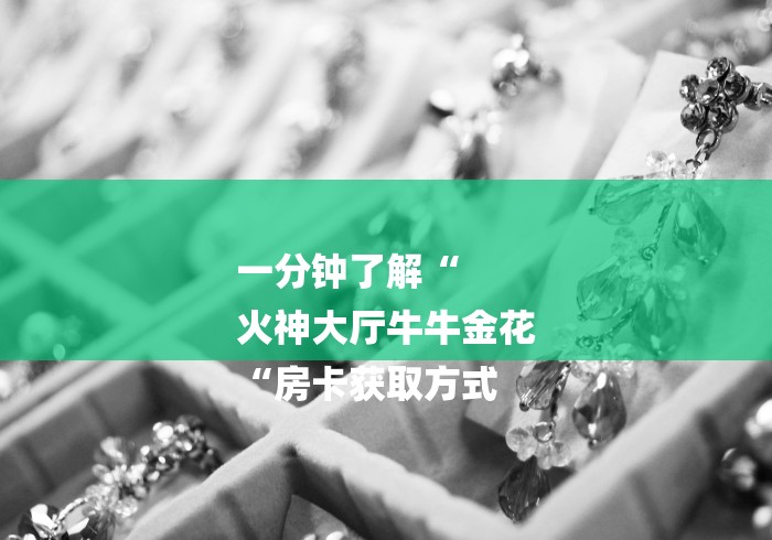 一分钟了解“
火神大厅牛牛金花
“房卡获取方式 