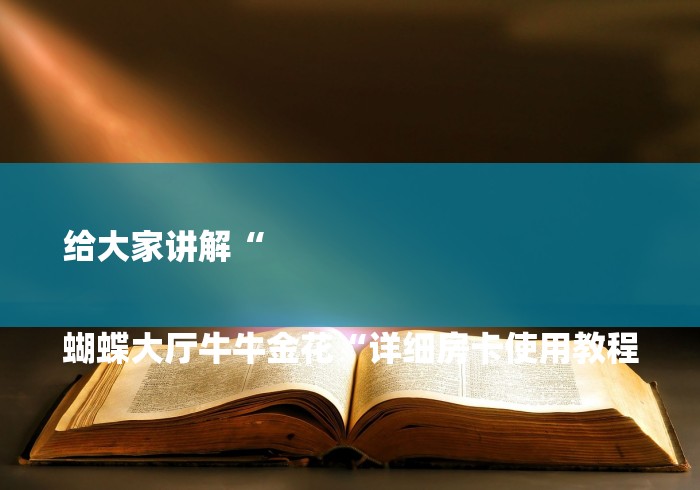 给大家讲解“
蝴蝶大厅牛牛金花“详细房卡使用教程 给大家讲解“
蝴蝶大厅牛牛金花“详细房卡使用教程