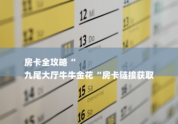 房卡全攻略“
九尾大厅牛牛金花“房卡链接获取 房卡全攻略“
九尾大厅牛牛金花“房卡链接获取