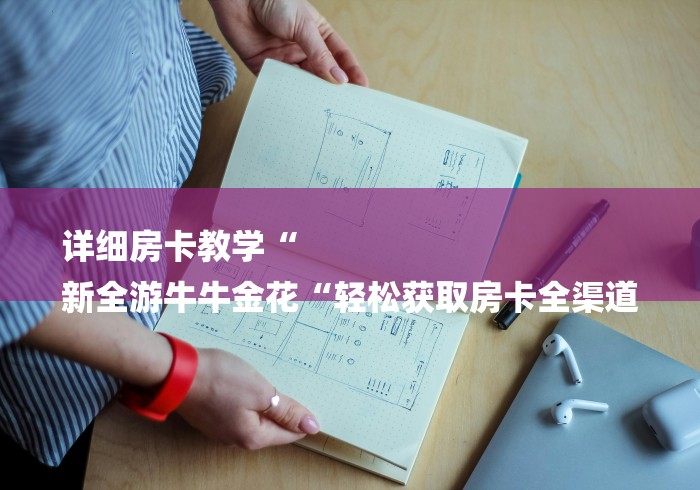 详细房卡教学“
新全游牛牛金花“轻松获取房卡全渠道 详细房卡教学“
新全游牛牛金花“轻松获取房卡全渠道