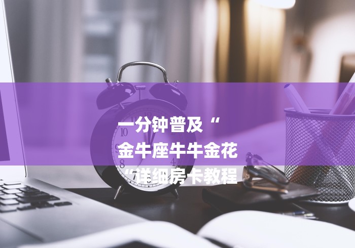 一分钟普及“
金牛座牛牛金花
“详细房卡教程 一分钟普及“
金牛座牛牛金花
“详细房卡教程