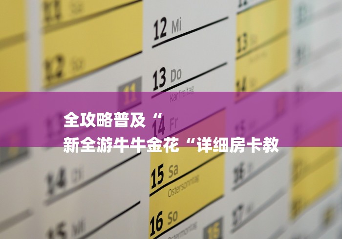 全攻略普及“
新全游牛牛金花“详细房卡教 全攻略普及“
新全游牛牛金花“详细房卡教