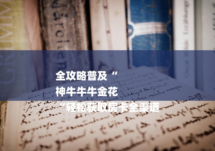 全攻略普及“
神牛牛牛金花
“轻松获取房卡全渠道