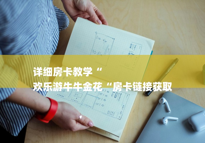 详细房卡教学“
欢乐游牛牛金花“房卡链接获取 详细房卡教学“
欢乐游牛牛金花“房卡链接获取