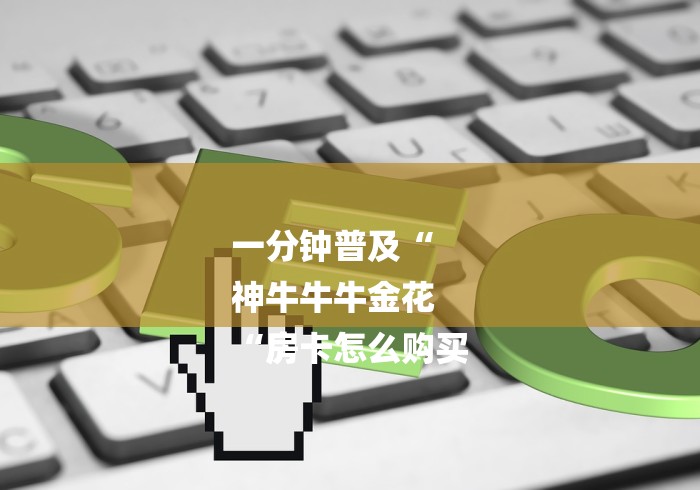 一分钟普及“
神牛牛牛金花
“房卡怎么购买