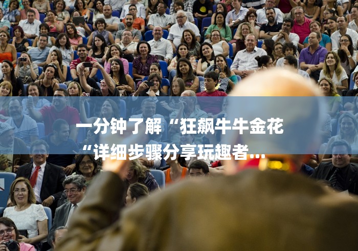 一分钟了解“狂飙牛牛金花
“详细步骤分享玩趣者...