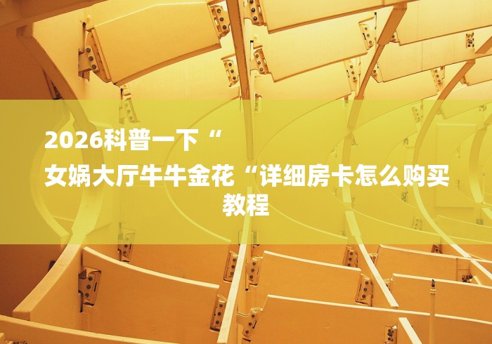 2026科普一下“
女娲大厅牛牛金花“详细房卡怎么购买教程 2026科普一下“
女娲大厅牛牛金花“详细房卡怎么购买教程
