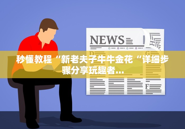 秒懂教程“新老夫子牛牛金花“详细步骤分享玩趣者...