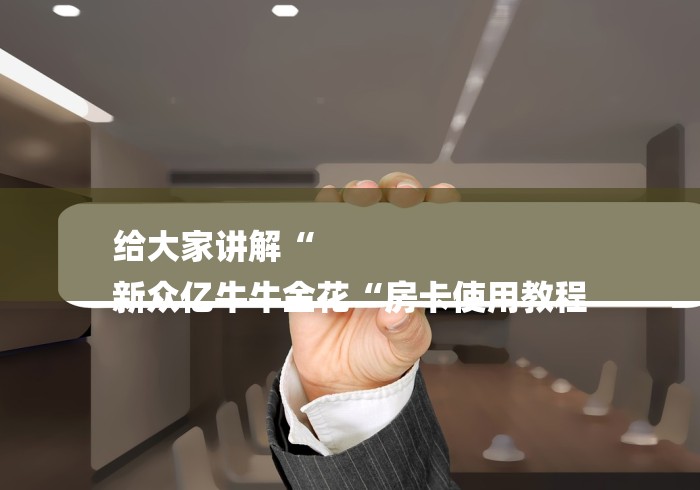 给大家讲解“
新众亿牛牛金花“房卡使用教程