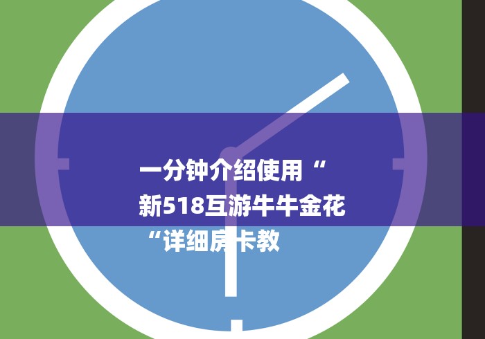 一分钟介绍使用“
新518互游牛牛金花
“详细房卡教