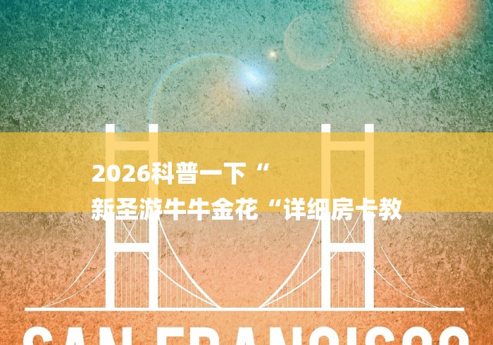 2026科普一下“
新圣游牛牛金花“详细房卡教