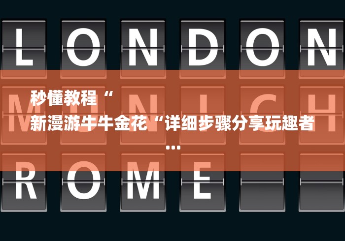 秒懂教程“
新漫游牛牛金花“详细步骤分享玩趣者... 秒懂教程“
新漫游牛牛金花“详细步骤分享玩趣者...