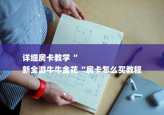 详细房卡教学“
新全游牛牛金花“房卡怎么买教程 详细房卡教学“
新全游牛牛金花“房卡怎么买教程