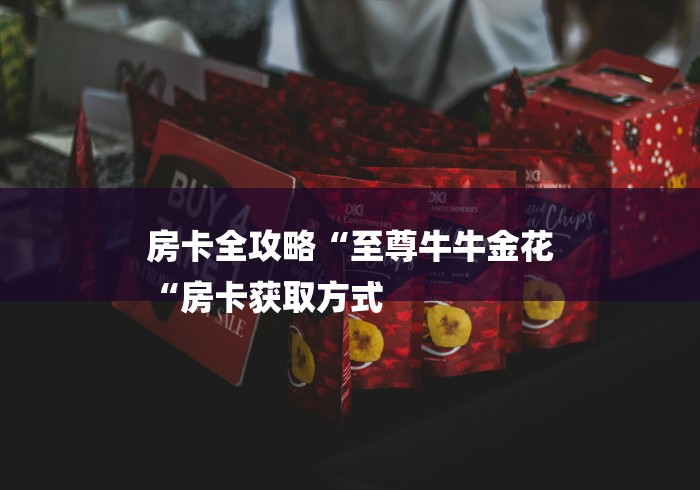 房卡全攻略“至尊牛牛金花
“房卡获取方式 