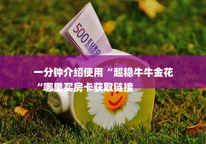 一分钟介绍使用“超稳牛牛金花
“哪里买房卡获取链接 一分钟介绍使用“超稳牛牛金花
“哪里买房卡获取链接