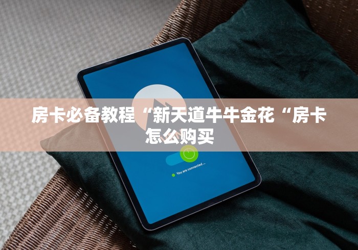 房卡必备教程“新天道牛牛金花“房卡怎么购买 房卡必备教程“新天道牛牛金花“房卡怎么购买