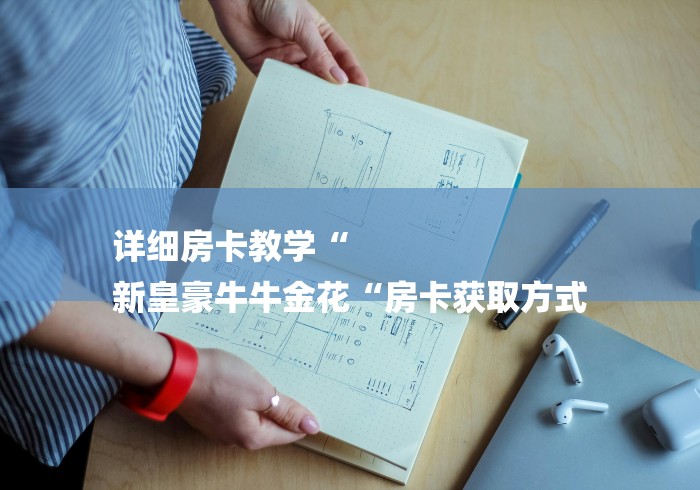 详细房卡教学“
新皇豪牛牛金花“房卡获取方式 详细房卡教学“
新皇豪牛牛金花“房卡获取方式