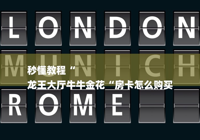 秒懂教程“
龙王大厅牛牛金花“房卡怎么购买