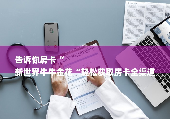 告诉你房卡“
新世界牛牛金花“轻松获取房卡全渠道