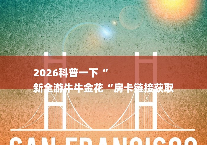 2026科普一下“
新全游牛牛金花“房卡链接获取