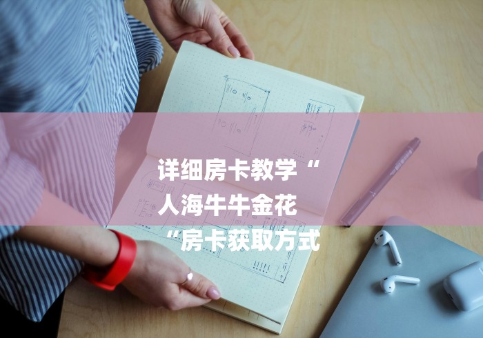 详细房卡教学“
人海牛牛金花
“房卡获取方式 