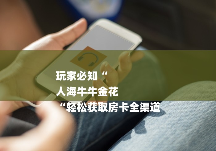 玩家必知“
人海牛牛金花
“轻松获取房卡全渠道
