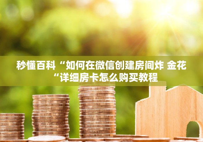 秒懂百科“如何在微信创建房间炸 金花“详细房卡怎么购买教程 秒懂百科“如何在微信创建房间炸 金花“详细房卡怎么购买教程