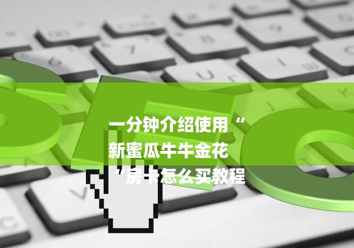 一分钟介绍使用“
新蜜瓜牛牛金花
“房卡怎么买教程