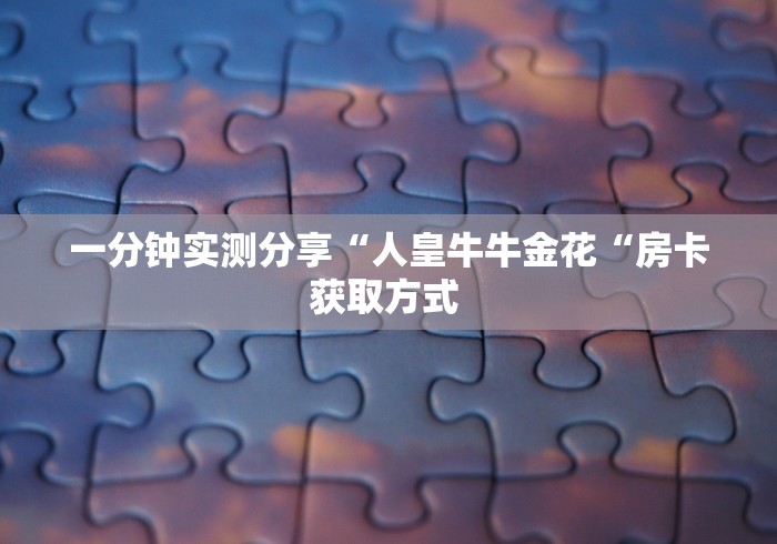 一分钟实测分享“人皇牛牛金花“房卡获取方式 