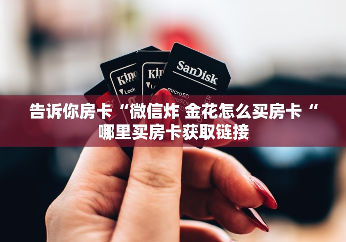 告诉你房卡“微信炸 金花怎么买房卡“哪里买房卡获取链接