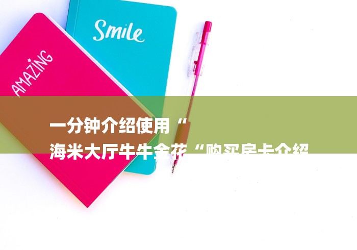 一分钟介绍使用“
海米大厅牛牛金花“购买房卡介绍