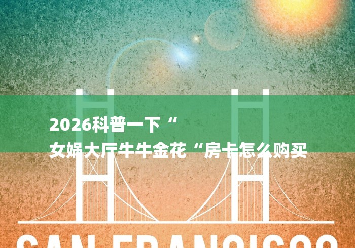 2026科普一下“
女娲大厅牛牛金花“房卡怎么购买