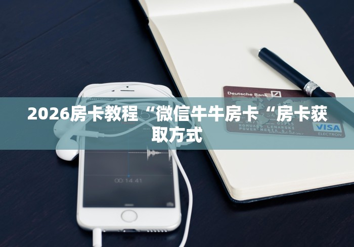 2026房卡教程“微信牛牛房卡“房卡获取方式