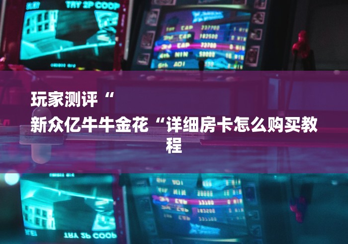 玩家测评“
新众亿牛牛金花“详细房卡怎么购买教程