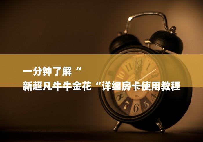 一分钟了解“
新超凡牛牛金花“详细房卡使用教程