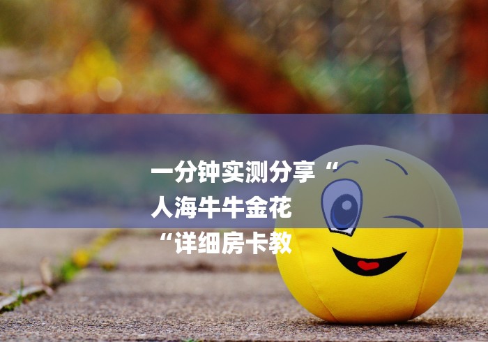 一分钟实测分享“
人海牛牛金花
“详细房卡教