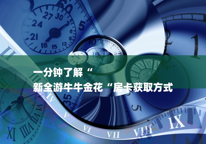 一分钟了解“
新全游牛牛金花“房卡获取方式