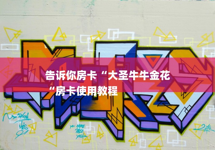 告诉你房卡“大圣牛牛金花
“房卡使用教程 告诉你房卡“大圣牛牛金花
“房卡使用教程